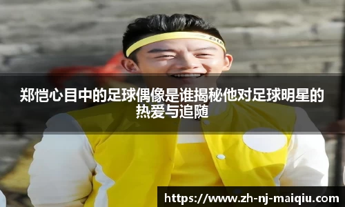 郑恺心目中的足球偶像是谁揭秘他对足球明星的热爱与追随